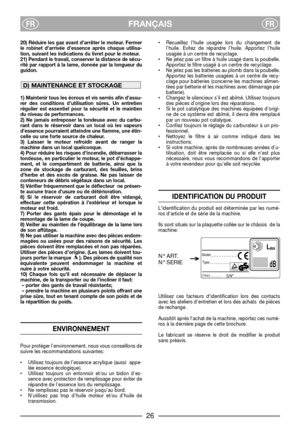 Page 28FRANÇAISFRFR
20) Réduire les gaz avant d’arrêter le moteur. Fermer
le robinet d’arrivée d’essence après chaque utilisa-
tion, suivant les indications du livret pour le moteur.
21) Pendant le travail, conserver la distance de sécu-
rité par rapport à la lame, donnée par la longueur du
guidon.
1) Maintenir tous les écrous et vis serrés afin d’assu-
rer des conditions d’utilisation sûres. Un entretien
régulier est essentiel pour la sécurité et le maintien
du niveau de performances. 
2) Ne jamais entreposer...