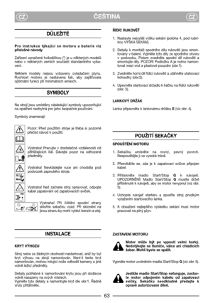 Page 65ČEŠTINACZCZ
DŮLEŽITÉ
Pro  instrukce  týkající  se  motoru  a  baterie  viz
příslušné návody.
Zařízení  označené  hvězdičkou  (*)  je  u  některých  modelů
nebo  v  některých  zemích  součástí  standardního  vyba-
vení.
Některé  modely  nejsou  vybaveny  ovladačem  plynu.
Rychlost  motoru  je  nastavena  tak,  aby  zajišXovala
optimální funkci při minimálních emisích.
SYMBOLY
Na  stroji  jsou  umístěny  následující  symboly  upozorňující
na opatření nezbytná pro jeho bezpečné používání.
Symboly...