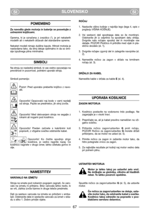 Page 69SLOVENSKO
SISI
POMEMBNO
Za navodila glede motorja in baterije se posvetujte z
ustreznimi knjižicami.
Oprema,  ki  je  označena  z  zvezdico  (*),  je  pri  nekaterih
modelih ali v nekaterih državah del standardne opreme.
Nekateri modeli nimajo dušilne lopute. Hitrost motorja je
nastavljena tako, da stroj deluje optimalno in da so emi-
sije izpušnega plina minimalne.
SIMBOLI
Na stroju so naslednji simboli, ki vas vedno opozarjajo na
previdnost in pozornost, potrebni uporabi stroja.
Simboli pomenijo:...