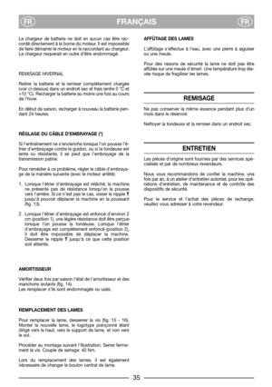 Page 37FRANÇAISFRFR
Le chargeur de batterie ne doit en aucun cas être rac-
cordé directement à la borne du moteur. Il est impossible
de faire démarrer le moteur en le raccordant au chargeur.
Le chargeur risquerait en outre d’être endommagé.
REMISAGE HIVERNAL
Retirer la batterie et la remiser complètement chargée
(voir ci-dessus) dans un endroit sec et frais (entre 0 °C et
+15 °C). Recharger la batterie au moins une fois au cours
de lhiver.
En début de saison, recharger à nouveau la batterie pen-
dant 24...