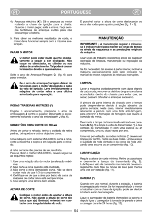 Page 56PORTUGUESEPTPT
4b Arranque eléctrico (K*): Dê o arranque ao motor
rodando a chave de ignição para a direita.
Quando o motor pegar, solte a chave. Faça sem-
pre tentativas de arranque curtas para não
descarregar a bateria.
5. Para obter os melhores resultados de corte, o
motor deve funcionar sempre com a máxima ace-
leração.
PARAR O MOTOR
O motor pode estar muito quente imedia-
tamente a seguir a ser desligado. Não
toque no silenciador, no cilindro ou nas
aletas de arrefecimento. Tal poderá causar...