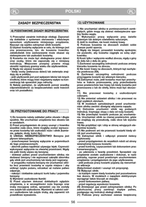 Page 58POLSKIPLPL
ZASADY BEZPIECZEŃSTWA 
1)  Przeczytać  uważnie  instrukcje  obsługi.  Zapoznać
się  dokładnie  z  systemem  sterowania  i  właściwym
sposobem  użytkowania  niniejszego  urządzenia.
Nauczyć się szybko zatrzymać silnik kosiarki.
2) Używać kosiarkę wyłącznie w celu, do którego jest
ona  przeznaczona,  tzn.  do  koszenia  trawnika.
Jakiekolwiek  inne  zastosowanie  może  okazać  się
niebezpieczne lub uszkodzić kosiarkę.
3)  Kosiarka  nie  może  być  obsługiwana  przez  dzieci
oraz  osoby,  które...