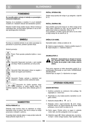 Page 101SLOVENSKO
SISI
POMEMBNO
Za navodila glede motorja in baterije se posvetujte z
ustreznimi knjižicami.
Oprema,  ki  je  označena  z  zvezdico  (*),  je  pri  nekaterih
modelih ali v nekaterih državah del standardne opreme.
Nekateri modeli nimajo dušilne lopute. Hitrost motorja je
nastavljena tako, da stroj deluje optimalno in da so emi-
sije izpušnega plina minimalne.
SIMBOLI
Na stroju so naslednji simboli, ki vas vedno opozarjajo na
previdnost in pozornost, potrebni uporabi stroja.
Simboli pomenijo:...