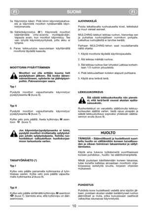 Page 12SUOMI
FIFI
5a Käynnistys käsin: Pidä kiinni käynnistyskahva-
sta ja käynnistä moottori nykäisemällä käyn-
nistysnarusta.
5b Sähkökäynnistys (K*): Käynnistä moottori
kääntämällä virta-avainta myötäpäivään.
Vapauta avain, kun moottori käynnistyy. Tee
vain lyhyitä käynnistysyrityksiä, jotta akku ei
tyhjene.
6. Paras leikkuutulos saavutetaan käyttämällä
moottoria täydellä kaasulla.
MOOTTORIN PYSÄYTTÄMINEN
Moottori voi olla erittäin kuuma heti
pysäytyksen jälkeen. Älä koske äänen-
vaimentimeen, sylinteriin...