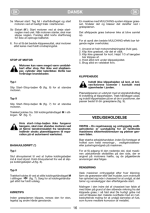 Page 18DANSKDKDK
5a Manuel start: Tag fat i starthåndtaget og start
motoren ved et hastigt træk i startsnoren.
5b Elstart (K*): Start motoren ved at dreje start-
nøglen med uret. Når motoren starter, skal man
slippe nøglen. Foretag altid korte startforsøg
for ikke at opbruge batteriet.
6. For at få det bedste klipperesultat, skal motoren
altid køres med fuldt omdrejningstal.
STOP AF MOTOR
Motoren kan være meget varm umiddel-
bart efter stop. Rør ikke ved støjdæm-
per, cylinder eller køleribber. Dette kan...