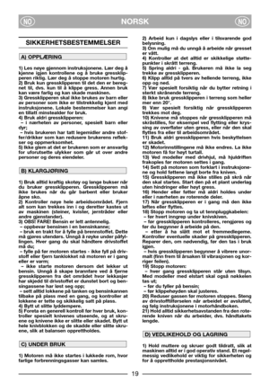 Page 21NORSKNONO
SIKKERHETSBESTEMMELSER
1) Les nøye gjennom instruksjonene. Lær deg å
kjenne igjen kontrollene og å bruke gressklip-
peren riktig. Lær deg å stoppe motoren hurtig.
2) Bruk kun gressklipperen til det den er bereg-
net til, dvs. kun til å klippe gress. Annen bruk
kan være farlig og kan skade maskinen.
3) Gressklipperen skal ikke brukes av barn eller
av personer som ikke er tilstrekkelig kjent med
instruksjonene. Lokale bestemmelser kan angi
en tillatt minstealder for bruk.
4) Bruk aldri...