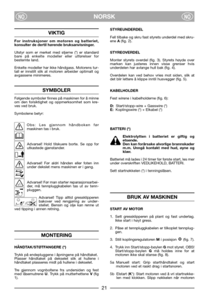 Page 23NORSKNONO
VIKTIG
For instruksjoner om motoren og batteriet,
konsulter de dertil hørende bruksanvisninger.
Utstyr som er merket med stjerne (*) er standard
bare på enkelte modeller eller utførelser for
bestemte land.
Enkelte modeller har ikke håndgass. Motorens tur-
tall er innstilt slik at motoren arbeider optimalt og
avgassene minimeres.
SYMBOLER
Følgende symboler finnes på maskinen for å minne
om den forsiktighet og oppmerksomhet som kre-
ves ved bruk. 
Symbolene betyr:
Obs: Les gjennom håndboken før...