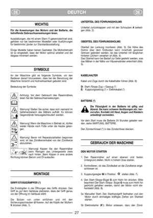 Page 29DEUTCHDEDE
WICHTIG
Für die Anweisungen des Motors und der Batterie, die
betreffende Gebrauchsanweisungen lesen.
Ausstattungen, die mit einem Stern (*) gekennzeichnet sind,
gehören nur bei bestimmten Modellen oder Ausführungen
für bestimmte Länder zur Standardausstattung.
Einige Modelle haben keinen Gashebel. Die Motordrehzahl
ist so eingestellt, dass der Motor optimal arbeitet und die
Abgase minimiert werden.
SYMBOLE
An der Maschine gibt es folgende Symbole, um den
Bediener darauf hinzuweisen, dass bei...