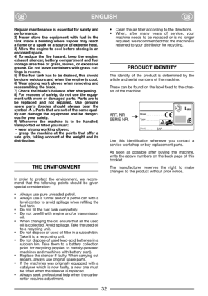 Page 34ENGLISHGBGB
Regular maintenance is essential for safety and
performance.
2) Never store the equipment with fuel in the
tank inside a building where vapour may reach
a flame or a spark or a source of extreme heat.
3) Allow the engine to cool before storing in an
enclosed space.
4) To reduce the fire hazard, keep the engine,
exhaust silencer, battery compartment and fuel
storage area free of grass, leaves, or excessive
grease. Do not leave containers with grass cut-
tings in rooms.
5) If the fuel tank has...