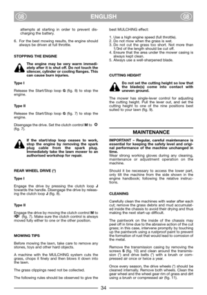 Page 36ENGLISHGBGB
attempts at starting in order to prevent dis-
charging the battery.
6. For the best mowing results, the engine should
always be driven at full throttle.
STOPPING THE ENGINE
The engine may be very warm immedi-
ately after it is shut off. Do not touch the
silencer, cylinder or cooling flanges. This
can cause burn injuries.
Type I
Release the Start/Stop loop G(fig. 8) to stop the
engine. 
Type II
Release the Start/Stop loop G(fig. 7) to stop the
engine. 
Disengage the drive. Set the clutch...