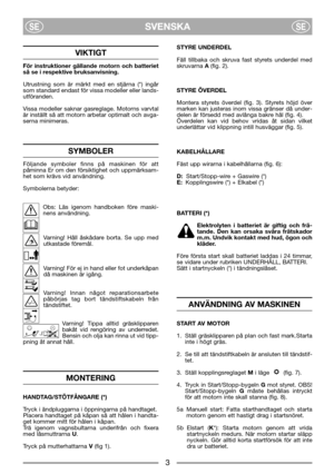 Page 5SVENSKASESE
VIKTIGT
För instruktioner gällande motorn och batteriet
så se i respektive bruksanvisning. 
Utrustning som är märkt med en stjärna (*) ingår
som standard endast för vissa modeller eller lands-
utföranden.
Vissa modeller saknar gasreglage. Motorns varvtal
är inställt så att motorn arbetar optimalt och avga-
serna minimeras.
SYMBOLER
Följande symboler finns på maskinen för att
påminna Er om den försiktighet och uppmärksam-
het som krävs vid användning.
Symbolerna betyder:
Obs: Läs igenom...