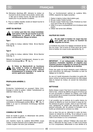 Page 42FRANÇAISFRFR
5b Démarreur électrique (K*): démarrer le moteur en
tournant la clé de contact vers la droite. Lâcher celle-
ci dès que le moteur tourne. Ne faire que de brefs
essais pour ne pas épuiser la batterie.
6. Pour un meilleur résultat, tondre en faisant tourner le
moteur à plein régime.
ARRÊT DU MOTEUR
Le moteur peut être très chaud immédiate-
ment après l’arrêt. Ne pas toucher le pot d’é-
chappement, le cylindre ni les ailettes de
refroidissement. Risque de brûlure.
Type I
Pour arrêter le moteur,...