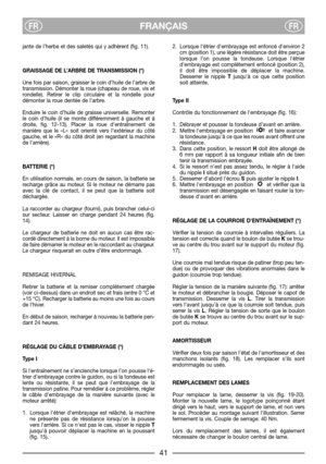 Page 43FRANÇAISFRFR
jante de l’herbe et des saletés qui y adhèrent (fig. 11). 
GRAISSAGE DE L’ARBRE DE TRANSMISSION (*)
Une fois par saison, graisser le coin d’huile de l’arbre de
transmission. Démonter la roue (chapeau de roue, vis et
rondelle). Retirer le clip circulaire et la rondelle pour
démonter la roue dentée de l’arbre.
Enduire le coin d’huile de graisse universelle. Remonter
le coin d’huile (il se monte différemment à gauche et à
droite, fig. 12-13). Placer la roue d’entraînement de
manière que le «L»...