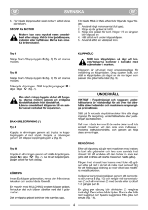 Page 6SVENSKASESE
6. För bästa klippresultat skall motorn alltid köras
på fullvarv. 
STOPP AV MOTOR
Motorn kan vara mycket varm omedel-
bart efter stopp. Vidrör inte ljuddämpare,
cylinder eller kylflänsar. Detta kan orsa-
ka brännskador.
Typ I
Släpp Start-/Stopp-bygeln G(fig. 8) för att stanna
motorn. 
Typ II
Släpp Start-/Stopp-bygeln G(fig. 7) för att stanna
motorn. 
Frikoppla drivningen. Ställ kopplingsreglaget Mi
läge i läge   (fig. 7). 
Om start-/stopp bygeln slutat att funge-
ra, stanna motorn genom att...