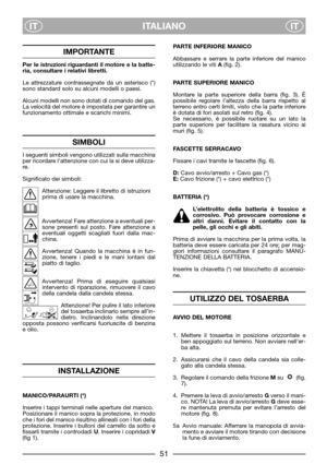 Page 53ITALIANO
ITIT
IMPORTANTE
Per le istruzioni riguardanti il motore e la batte-
ria, consultare i relativi libretti.
Le attrezzature contrassegnate da un asterisco (*)
sono standard solo su alcuni modelli o paesi.
Alcuni modelli non sono dotati di comando del gas.
La velocità del motore è impostata per garantire un
funzionamento ottimale e scarichi minimi.
SIMBOLI
I seguenti simboli vengono utilizzati sulla macchina
per ricordare l’attenzione con cui la si deve utilizza-
re.
Significato dei simboli:...