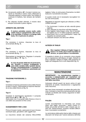 Page 54ITALIANO
ITIT
5b Avviamento elettrico (K*): Avviare il motore ruo-
tando la chiavetta in senso orario. Rilasciare la
chiavetta appena il motore parte. Per evitare di
scaricare la batteria, fare sempre dei tentativi
brevi.
6. Per ottenere risultati ottimale, il motore deve
sempre funzionare a pieno regime.
ARRESTO DEL MOTORE
Il motore potrebbe essere molto caldo
subito dopo lo spegnimento. Non tocca-
re la marmitta, il motore o le flange della
testa. Vi è il pericolo di ustioni.
Tipo I
Per arrestare il...