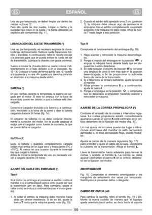 Page 61Una vez por temporada, se deben limpiar por dentro las
ruedas motrices (*). 
Para ello, quite las dos ruedas. Limpie la hierba y la
suciedad que haya en la rueda y la llanta utilizando un
cepillo o aire comprimido (fig. 11). 
LUBRICACIÓN DEL EJE DE TRANSMISIÓN (*)
Una vez por temporada, es necesario engrasar la chave-
ta del eje de transmisión. Retire la rueda (tapacubos, tor-
nillo y arandela). A continuación, retire el resorte circular
y la arandela para que se pueda extraer la rueda del eje
de...