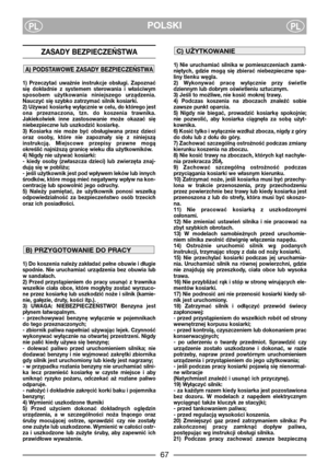 Page 69POLSKIPLPL
ZASADY BEZPIECZEŃSTWA 
1)  Przeczytać  uważnie  instrukcje  obsługi.  Zapoznać
się  dokładnie  z  systemem  sterowania  i  właściwym
sposobem  użytkowania  niniejszego  urządzenia.
Nauczyć się szybko zatrzymać silnik kosiarki.
2) Używać kosiarkę wyłącznie w celu, do którego jest
ona  przeznaczona,  tzn.  do  koszenia  trawnika.
Jakiekolwiek  inne  zastosowanie  może  okazać  się
niebezpieczne lub uszkodzić kosiarkę.
3)  Kosiarka  nie  może  być  obsługiwana  przez  dzieci
oraz  osoby,  które...