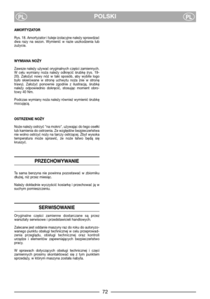 Page 74POLSKIPLPL
AMORTYZATOR
Rys. 18. Amortyzator i tuleje izolacyjne należy sprawdzać
dwa  razy  na  sezon.  Wymienić  w  razie  uszkodzenia  lub
zużycia.
WYMIANA NOŻY
Zawsze należy używać oryginalnych części zamiennych.
W  celu  wymiany  noża  należy  odkręcić  śrubkę  (rys.  19-
20).  Założyć  nowy  nóż  w  taki  sposób,  aby  wybite  logo
było  skierowane  w  stronę  uchwytu  noża  (nie  w  stronę
trawy).  Założyć  ponownie  zgodnie  z  ilustracją.  śrubkę
należy  odpowiednio  dokręcić,  stosując  moment...