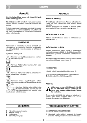 Page 11SUOMI
FIFI
TÄRKEÄÄ
Moottoria ja akkua koskevat ohjeet löytyvät
niiden käyttöoppaista.
Tähdellä (*) merkityt varusteet ovat vakiovarustee-
na vain tietyissä malleissa tai maakohtaisissa ver-
sioissa.
Eräissä malleissa ei ole kaasun säädintä. Moottorin
käyntinopeus on valmiiksi säädetty niin, että moot-
tori toimii optimaalisesti ja tuottaa mahdollisimman
vähän pakokaasuja.
SYMBOLIT
Koneeseen on kiinnitetty seuraavat symbolit, joi-
den tarkoitus on muistuttaa käyttäjää laitteen käy-
tön edellyttämästä...