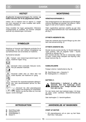 Page 17DANSKDKDK
VIGTIGT
Angående brugsanvisningen for motor og
batteri henvises der til de pågældende hæfter.
Udstyr, der er mærket med en stjerne (*), indgår
kun som standard for visse modeller eller lands-
specifikke udførelser.
Visse modeller har ingen gasregulator. Motorens
omdrejningstal er indstillet, så motoren arbejder
optimalt og udstødningen minimeres.
SYMBOLER
Maskinen er forsynet med følgende symboler for at
understrege, at der skal udvises forsigtighed og
opmærksomhed ved anvendelse af maskinen....