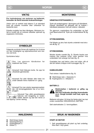 Page 23NORSKNONO
VIKTIG
For instruksjoner om motoren og batteriet,
konsulter de dertil hørende bruksanvisninger.
Utstyr som er merket med stjerne (*) er standard
bare på enkelte modeller eller utførelser for
bestemte land.
Enkelte modeller har ikke håndgass. Motorens tur-
tall er innstilt slik at motoren arbeider optimalt og
avgassene minimeres.
SYMBOLER
Følgende symboler finnes på maskinen for å minne
om den forsiktighet og oppmerksomhet som kre-
ves ved bruk. 
Symbolene betyr:
Obs: Les gjennom håndboken før...