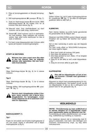 Page 24NORSKNONO
2. Påse at tennpluggkabelen er tilkoplet tennplug-
gen.
3. Still koplingsregulatoren Mi posisjon  (fig. 7).
4. Trykk inn Start/stopp-bøylen Gmot styret. OBS!
Start/stopp-bøylen Gmå holdes inne for at
motoren ikke skal stanse (fig. 8).
5a Manuell start: Grip starthåndtaket og start
motoren ved et raskt drag i startsnoren.
5b Elstart (K*): Start motoren ved å vri startnøkke-
len med klokken. Slipp nøkkelen når motoren
starter. Gjør alltid korte startforsøk for ikke å
lade ut batteriet.
5. For...