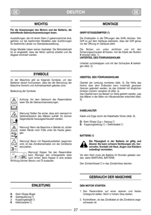 Page 29DEUTCHDEDE
WICHTIG
Für die Anweisungen des Motors und der Batterie, die
betreffende Gebrauchsanweisungen lesen.
Ausstattungen, die mit einem Stern (*) gekennzeichnet sind,
gehören nur bei bestimmten Modellen oder Ausführungen
für bestimmte Länder zur Standardausstattung.
Einige Modelle haben keinen Gashebel. Die Motordrehzahl
ist so eingestellt, dass der Motor optimal arbeitet und die
Abgase minimiert werden.
SYMBOLE
An der Maschine gibt es folgende Symbole, um den
Bediener darauf hinzuweisen, dass bei...