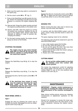 Page 36ENGLISHGBGB
2. Make sure the spark plug cable is connected to
the spark plug.
3. Set the clutch control Mto   (fig. 7).
4. Press in the Start/Stop loop Gtowards the han-
dle. NOTE! The Start/Stop loop Gmust be kept
pressed in to prevent the engine stopping (fig.
8).
5a Manual start: Grasp the starter handle and start
the engine by pulling briskly on the starter cord.
5b Electric start (K*): Start the engine by turning
the ignition key clockwise. Release the key as
soon as the engine starts. Always make...