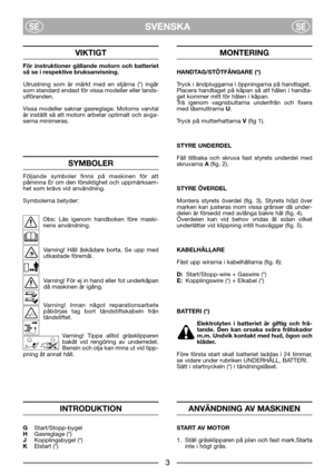 Page 5SVENSKASESE
VIKTIGT
För instruktioner gällande motorn och batteriet
så se i respektive bruksanvisning. 
Utrustning som är märkt med en stjärna (*) ingår
som standard endast för vissa modeller eller lands-
utföranden.
Vissa modeller saknar gasreglage. Motorns varvtal
är inställt så att motorn arbetar optimalt och avga-
serna minimeras.
SYMBOLER
Följande symboler finns på maskinen för att
påminna Er om den försiktighet och uppmärksam-
het som krävs vid användning.
Symbolerna betyder:
Obs: Läs igenom...