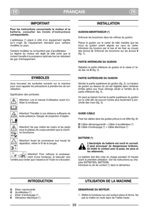 Page 41FRANÇAISFRFR
IMPORTANT
Pour les instructions concernants le moteur et la
batterie, consulter les livrets d’instructions
correspondants.
L’astérisque (*) placé à côté d’un équipement signifie
qu’il s’agit de l’équipement standard pour certains
modèles ou pays.
Certains modèles ne comportent pas daccélérateur.
Le régime du moteur est réglé de telle sorte que le
moteur travaille à la puissance optimale tout en réduisant
les gaz déchappement.
SYMBOLES
Vous trouverez les symboles suivants sur la machine
pour...