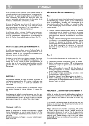 Page 43FRANÇAISFRFR
Il est possible que la peinture de la partie interne du
châssis se détache au cours du temps à cause de l’ac-
tion abrasive du gazon coupée ; dans ce cas il faut inter-
venir rapidement en faisant des retouches avec une
peinture antirouille, afin de prévenir la formation de la
rouille qui entraînerait la corrosion du métal.
Une ou deux fois par an, démonter le carter de trans-
mission en retirant les vis S(fig. 10) et nettoyer la zone
des courroies de transmission (*) et d’entraînement (*)...