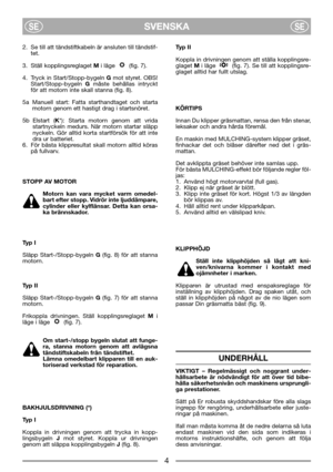 Page 6SVENSKASESE
2. Se till att tändstiftkabeln är ansluten till tändstif-
tet.
3. Ställ kopplingsreglaget Mi läge   (fig. 7).
4. Tryck in Start/Stopp-bygeln Gmot styret. OBS!
Start/Stopp-bygeln Gmåste behållas intryckt
för att motorn inte skall stanna (fig. 8).
5a Manuell start: Fatta starthandtaget och starta
motorn genom ett hastigt drag i startsnöret.
5b Elstart (K*): Starta motorn genom att vrida
startnyckeln medurs. När motorn startar släpp
nyckeln. Gör alltid korta startförsök för att inte
dra ur...