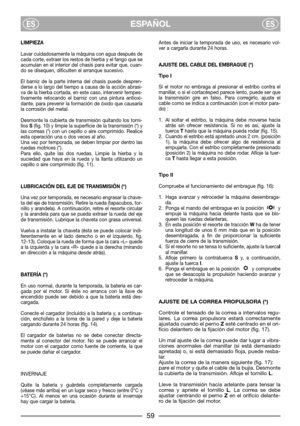 Page 61LIMPIEZA
Lavar cuidadosamente la máquina con agua después de
cada corte, extraer los restos de hierba y el fango que se
acumulan en el interior del chasis para evitar que, cuan-
do se disequen, dificulten el arranque sucesivo.
El barniz de la parte interna del chasis puede despren-
derse a lo largo del tiempo a causa de la acción abrasi-
va de la hierba cortada, en este caso, intervenir tempes-
tivamente retocando el barniz con una pintura antioxi-
dante, para prevenir la formación de óxido que causaría...