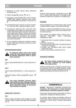 Page 72POLSKIPLPL
2. Sprawdzić,  czy  kabel  korpusu  świecy  zapłonowej
zostą podłączony.
3. Ustawić sprzęgło Mw pozycji  (rys. 7).
4. Przyciągnąć  rączkę  Start/Stop Gw  stronę  uchwytu.
UWAGA!  Żeby  zapobiec  przerwaniu  pracy  silnika,
rączka Start/Stop Gmusi pozostać w tej pozycji (rys.
8).
5a Uruchamianie  ręczne:  Chwycić  za  uchwyt  rozruszni-
ka i uruchomić silnik, energicznie ciągnąc za linkę.
5b Uruchamianie  elektryczne  (K*):  Uruchomić  silnik
przekręcając kluczyk zapłonu w kierunku zgodnym z...