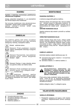 Page 83LIETUVIŠKAILTLT
SVARBU
Variklio  ir  baterijos  instrukcijos  pateikiamos
atitinkamose knygelòse.
Øranga,  pažymòta  žvaigždute  (*),  yra  standartinò
tam tikrose šalyse arba modeliuose.
Kai  kuriuose  modeliuose  nòra  akceleratoriaus
rankenòlòs. Variklio greitis nustatomas pagal
optimal   veikimà  ir  minimal   teršal   kiek∞
išmetamosiose dujose.
SIMBOLIAI
Ant  mašinos  galima  rasti  toliau  nurodytus
simbolius,  primenanãius  jums  apie  reikiamà
atsargumà ir dòmes∞, naudojantis mašina.
Simboli...