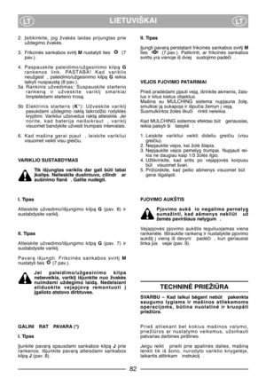 Page 84LIETUVIŠKAILTLT
2. Øsitikinkite,  jog  žvakòs  laidas  prijungtas  prie
uždegimo žvakòs.
3. Frikcinòs sankabos svirt∞ Mnustatyti ties  (7
pav.).
4. Paspauskite  paleidimo/užgesinimo  kilpà G
rankenos  link.  PASTABA!  Kad  variklis
neužgest ,  paleidimo/užgesinimo  kilpà Greikia
laikyti nuspaustà (8 pav.).
5a Rankinis  užvedimas:  Suspauskite  starterio
rankenà  ir  užveskite  varikl∞  smarkiai
timptelòdami starterio trosà.
5b Elektrinis  starteris  (K*):  Užveskite  varikl∞
pasukdami  uždegimo  raktà...