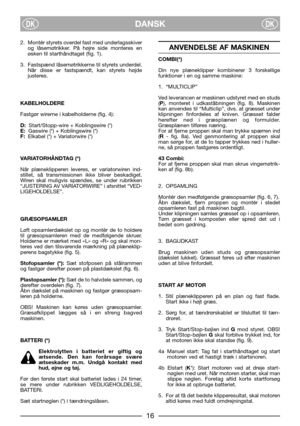 Page 18DANSKDKDK
2. Montér styrets overdel fast med underlagsskiver
og låsemøtrikker. På højre side monteres en
øsken til starthåndtaget (fig. 1).
3. Fastspænd låsemøtrikkerne til styrets underdel.
Når disse er fastspændt, kan styrets højde
justeres.
KABELHOLDERE
Fastgør wirerne i kabelholderne (fig. 4):
D:Start/Stopp-wire + Koblingswire (*)
E:Gaswire (*) + Koblingswire (*)
F:Elkabel (*) + Variatorwire (*)
VARIATORHÅNDTAG (*)
Når plæneklipperen leveres, er variatorwiren ind-
stillet, så transmissionen ikke...