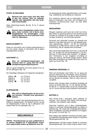 Page 25NORSKNONO
STOPP AV MOTOREN
Motoren kan være svært varm like etter
at den har stanset. Ikke rør lydpotte,
sylinder eller kjøleribber. Det kan forår-
sake brannskader.
Slipp Start/stopp-bøylen G(fig. 9) for å stanse
motoren. 
Dersom start-/stoppbøylen slutter å fun-
gere, stans motoren ved å fjerne tenn-
pluggkabelen fra tennpluggen. Lever
straks klipperen inn til et autorisert verk-
sted for reparasjon.
BAKHJULSDRIFT (*)
Kople inn drivverket ved å trykke koplingsbøylen J
inn mot styret. Kople ut...