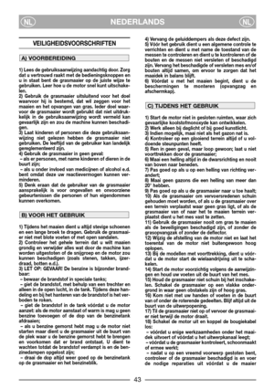 Page 45NEDERLANDSNLNL
VEILIGHEIDSVOORSCHRIFTEN
1) Lees de gebruiksaanwijzing aandachtig door. Zorg
dat u vertrouwd raakt met de bedieningsknoppen en
u in staat bent de grasmaaier op de juiste wijze te
gebruiken. Leer hoe u de motor snel kunt uitschake-
len.
2) Gebruik de grasmaaier uitsluitend voor het doel
waarvoor hij is bestemd, dat wil zeggen voor het
maaien en het opvangen van gras. Ieder doel waar-
voor de grasmaaier wordt gebruikt dat niet uitdruk-
kelijk in de gebruiksaanwijzing wordt vermeld kan...