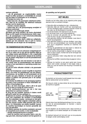 Page 46NEDERLANDSNLNL
opnieuw gebruikt;
– als de grasmaaier op ongebruikelijke manier
begint te trillen (probeert u onmiddellijk de oorzaak
van het trillen te achterhalen en te verhelpen).
19) Schakel de motor uit:
– iedere keer als u de grasmaaier onbeheerd achter-
laat. Haal bij de modellen die elektrisch bestuurd
worden ook de sleutel eruit;
– vóórdat u benzine bijtankt;
– iedere keer als u de grasopvangzag verwijdert of
opnieuw aanbrengt;
– vóórdat u de maaihoogte afstelt.
20) Neem gas terug vóórdat u de...