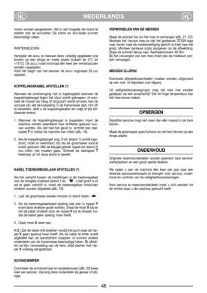 Page 50NEDERLANDSNLNL
motor worden aangesloten. Het is niet mogelijk de motor te
starten met de acculader. De motor en acculader kunnen
beschadigd raken.
WINTERSEIZOEN
Verwijder de accu en bewaar deze volledig opgeladen (zie
boven) op een droge en koele plaats (tussen de 0°C en
+15°C). De accu moet minimaal één keer per winterseizoen
worden opgeladen.
Vóór het begin van het seizoen de accu nogmaals 24 uur
opladen.
KOPPELINGSKABEL AFSTELLEN (*)
Wanneer de overbrenging niet is ingekoppeld wanneer de...