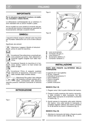 Page 53ITALIANO
ITIT
IMPORTANTE
Per le istruzioni riguardanti il motore e la batte-
ria, consultare i relativi libretti.
Le attrezzature contrassegnate da un asterisco (*)
sono standard solo su alcuni modelli o paesi.
Alcuni modelli non sono dotati di comando del gas.
La velocità del motore è impostata per garantire un
funzionamento ottimale e scarichi minimi.
SIMBOLI
I seguenti simboli vengono utilizzati sulla macchina
per ricordare l’attenzione con cui la si deve utilizza-
re.
Significato dei simboli:...