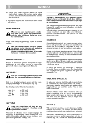 Page 7SVENSKASESE
4b Elstart (K*): Starta motorn genom att vrida
startnyckeln medurs. När motorn startar släpp
nyckeln. Gör alltid korta startförsök för att inte
dra ur batteriet.
5. För bästa klippresultat skall motorn alltid köras
på fullvarv. 
STOPP AV MOTOR
Motorn kan vara mycket varm omedel-
bart efter stopp. Vidrör inte ljuddämpare,
cylinder eller kylflänsar. Detta kan orsa-
ka brännskador.
Släpp Start-/Stopp-bygeln G(fig. 9) för att stanna
motorn. 
Om start-/stopp bygeln slutat att funge-
ra, stanna...