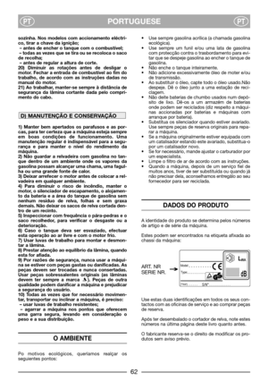 Page 64PORTUGUESEPTPT
sozinha. Nos modelos com accionamento eléctri-
co, tirar a chave da ignição;
– antes de encher o tanque com o combustível;
– todas as vezes que se tira ou se recoloca o saco
de recolha;
– antes de regular a altura de corte.
20) Diminuir as rotações antes de desligar o
motor. Fechar a entrada de combustível ao fim do
trabalho, de acordo com as instruções dadas no
manual do motor.
21) Ao trabalhar, manter-se sempre à distância de
segurança da lâmina cortante dada pelo compri-
mento do cabo....