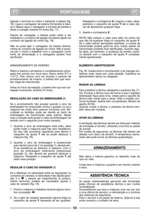 Page 68PORTUGUESEPTPT
ligando o terminal no motor e retirando a bateria (fig.
16). Ligue o carregador da bateria (fornecido) à bate-
ria e depois ligue o carregador à tomada de parede e
deixe a carregar durante 24 horas (fig. 17).
Depois de carregada, a bateria pode voltar a ser
instalada e o contacto de ligação da bateria ligado ao
contacto de ligação do motor (fig. 18).
Não se pode ligar o carregador da bateria directa-
mente ao contacto de ligação do motor. Não é possí-
vel pôr o motor a trabalhar com o...