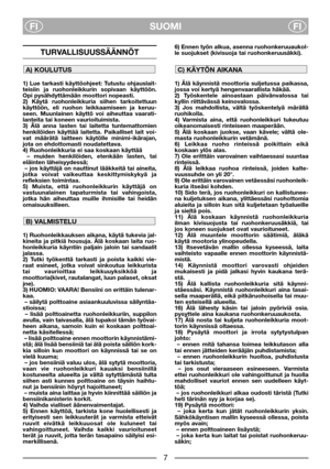 Page 9SUOMI
FIFI
TURVALLISUUSSÄÄNNÖT
1) Lue tarkasti käyttöohjeet: Tutustu ohjauslait-
teisiin ja ruohonleikkurin sopivaan käyttöön.
Opi pysähdyttämään moottori nopeasti. 
2) Käytä ruohonleikkuria siihen tarkoitettuun
käyttöön, eli ruohon leikkaamiseen ja keruu-
seen. Muunlainen käyttö voi aiheuttaa vaarati-
lanteita tai koneen vaurioituimista. 
3) Älä anna lasten tai laitetta tuntemattomien
henkilöiden käyttää laitetta. Paikalliset lait voi-
vat määrätä laitteen käytölle minimi-ikärajan,
jota on ehdottomasti...