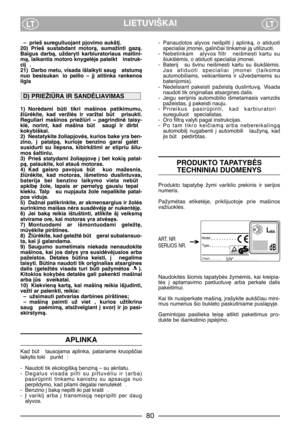 Page 82LIETUVIŠKAILTLT
– prieš sureguliuojant pjovimo aukšt∞.
20) Prieš  sustabdant  motorà,  sumažinti  gazà.
Baigus  darbà,  uždaryti  karbiuratoriaus  maitini-
mà, laikantis motoro knygelòje pateikt  instruk-
cij .
21) Darbo metu, visada išlaikyti saug  atstumà
nuo  besisukan io  peilio  –  j∞  atitinka  rankenos
ilgis
1) Noròdami  bti  tikri  mašinos  patikimumu,
žiròkite,  kad  veržlòs  ir  varžtai  bt   prisukti.
Reguliari  mašinos  priežiri  –  pagrindinò  taisy-
klò,  norint,  kad  mašina  bt...