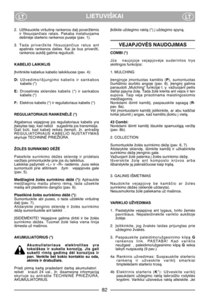 Page 84LIETUVIŠKAILTLT
2. Užfiksuokite viršutin∏ rankenos dal∞ poveržlòmis
ir  fiksuojanãiais  ratais.  Pakaba  instaliuojama
dešinòje starterio rankenos pusòje (pav. 1).
3. Tada  priveržkite  fiksuojanãius  ratus  ant
apatinòs  rankenos  dalies.  Kai  jie  bus  priveržti,
rankenos aukšt∞ galima reguliuoti.
KABELIO LAIKIKLIS
Øtvirtinkite kabelius kabelio laikikliuose (pav. 4):
D:Užvedimo/išjungimo  kabelis  ir  sankabos
kabelis (*)
E:Droselinòs  sklendòs  kabelis  (*)  ir  sankabos
kabelis (*)
F:Elektros...