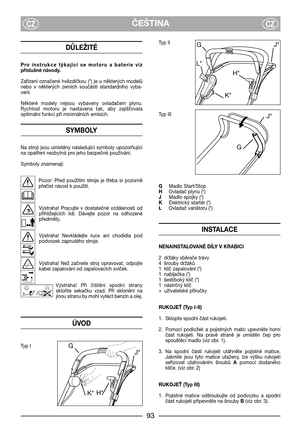 Page 95ČEŠTINACZCZ
DŮLEŽITÉ
Pro  instrukce  týkající  se  motoru  a  baterie  viz
příslušné návody.
Zařízení  označené  hvězdičkou  (*)  je  u  některých  modelů
nebo  v  některých  zemích  součástí  standardního  vyba-
vení.
Některé  modely  nejsou  vybaveny  ovladačem  plynu.
Rychlost  motoru  je  nastavena  tak,  aby  zajišbovala
optimální funkci při minimálních emisích.
SYMBOLY
Na  stroji  jsou  umístěny  následující  symboly  upozorňující
na opatření nezbytná pro jeho bezpečné používání.
Symboly...